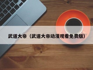 武道大帝（武道大帝动漫观看免费版）