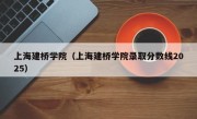 上海建桥学院（上海建桥学院录取分数线2025）