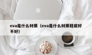 eva是什么材质（eva是什么材质鞋底好不好）