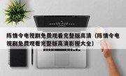陈情令电视剧免费观看完整版高清（陈情令电视剧免费观看完整版高清影视大全）