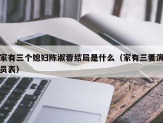 家有三个媳妇陈淑蓉结局是什么（家有三妻演员表）