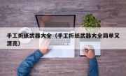 手工折纸武器大全（手工折纸武器大全简单又漂亮）