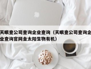 天眼查公司查询企业查询（天眼查公司查询企业查询官网金太阳生物有机）
