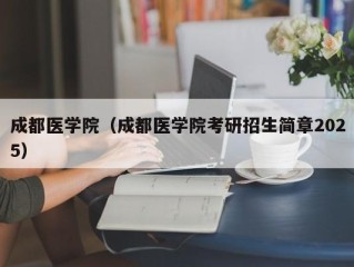 成都医学院（成都医学院考研招生简章2025）