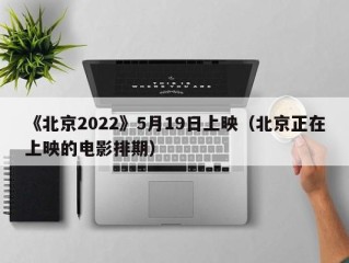 《北京2022》5月19日上映（北京正在上映的电影排期）