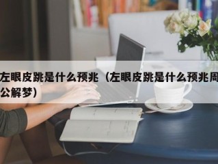左眼皮跳是什么预兆（左眼皮跳是什么预兆周公解梦）