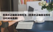 燕窝的正确做法和吃法（燕窝的正确做法和吃法时间保质期）