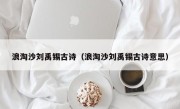 浪淘沙刘禹锡古诗（浪淘沙刘禹锡古诗意思）