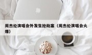 周杰伦演唱会外发生抢劫案（周杰伦演唱会火爆）