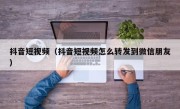 抖音短视频（抖音短视频怎么转发到微信朋友）