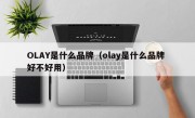 OLAY是什么品牌（olay是什么品牌 好不好用）