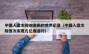 中国人造太阳创造新的世界纪录（中国人造太阳首次实现几亿度运行）