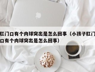 肛门口有个肉球突出是怎么回事（小孩子肛门口有个肉球突出是怎么回事）