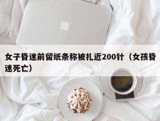 女子昏迷前留纸条称被扎近200针（女孩昏迷死亡）