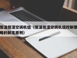 恒温恒湿空调机组（恒温恒湿空调机组控制策略的制定原则）
