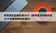 伊索寓言经典故事20个（伊索寓言经典故事20个完整版带拼音图片）
