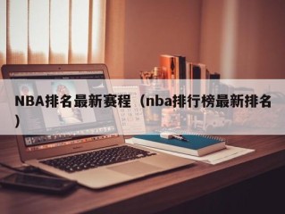 NBA排名最新赛程（nba排行榜最新排名）