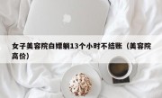 女子美容院白嫖躺13个小时不结账（美容院高价）