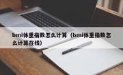 bmi体重指数怎么计算（bmi体重指数怎么计算在线）