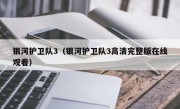 银河护卫队3（银河护卫队3高清完整版在线观看）