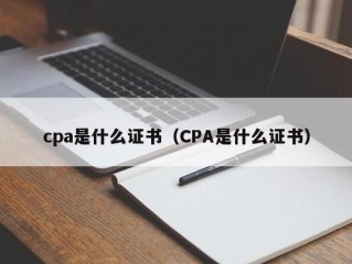 cpa是什么证书（CPA是什么证书）