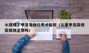 小孩得了甲流发烧几天才能好（儿童甲流高烧后低烧正常吗）