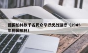德国柏林数千名民众举行反战游行（1945年德国柏林）