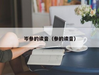 岑参的读音（参的读音）