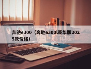 奔驰e300（奔驰e300l豪华版2025款价格）