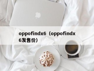 oppofindx6（oppofindx6发售价）