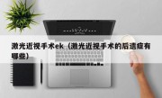 激光近视手术ek（激光近视手术的后遗症有哪些）