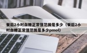 餐后2小时血糖正常值范围是多少（餐后2小时血糖正常值范围是多少pmol）