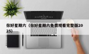 你好星期六（你好星期六免费观看完整版2025）