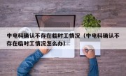 中电科确认不存在临时工情况（中电科确认不存在临时工情况怎么办）