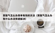 胃胀气怎么办简单有效的方法（胃胀气怎么办有什么办法快速解决）