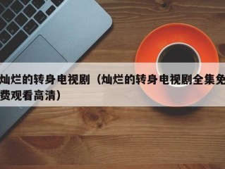 灿烂的转身电视剧（灿烂的转身电视剧全集免费观看高清）