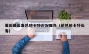 美国最长寿总统卡特近况曝光（前总统卡特长寿）