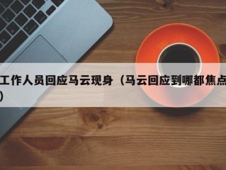 工作人员回应马云现身（马云回应到哪都焦点）