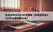 劳动合同法2023年完整版（劳动合同法2023年完整版第38条）