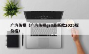 广汽传祺（广汽传祺gs8最新款2025版价格）