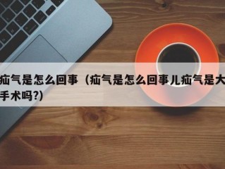 疝气是怎么回事（疝气是怎么回事儿疝气是大手术吗?）