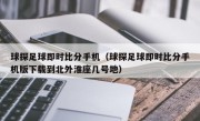 球探足球即时比分手机（球探足球即时比分手机版下载到北外淮座几号地）