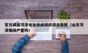 官方辟谣菏泽亲友团闹洞房误杀新郎（山东菏泽婚闹严重吗）