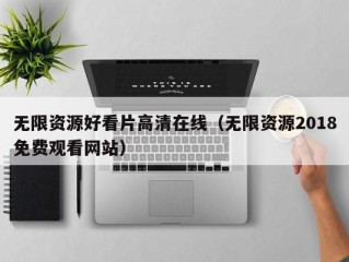 无限资源好看片高清在线（无限资源2018免费观看网站）