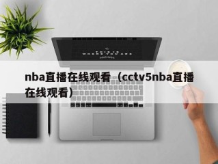 nba直播在线观看（cctv5nba直播在线观看）
