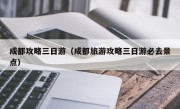成都攻略三日游（成都旅游攻略三日游必去景点）