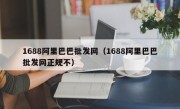 1688阿里巴巴批发网（1688阿里巴巴批发网正规不）