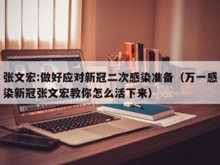 张文宏:做好应对新冠二次感染准备（万一感染新冠张文宏教你怎么活下来）