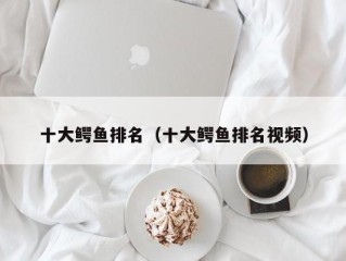 十大鳄鱼排名（十大鳄鱼排名视频）