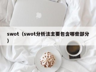 swot（swot分析法主要包含哪些部分）